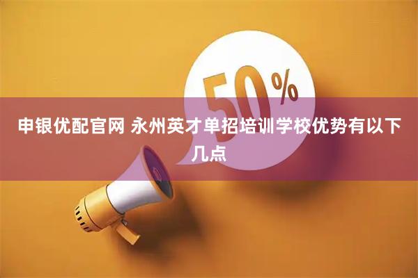 申银优配官网 永州英才单招培训学校优势有以下几点
