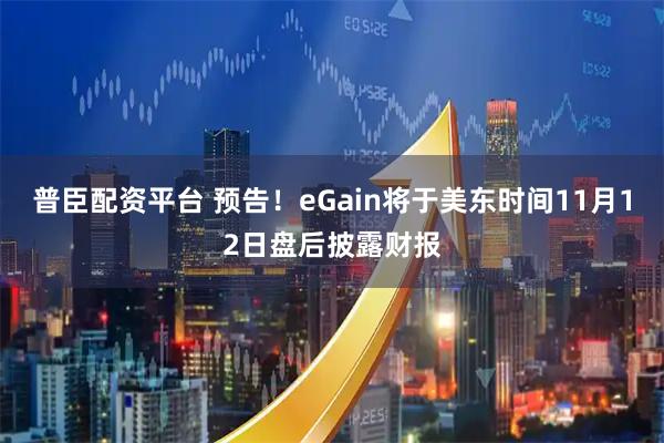 普臣配资平台 预告！eGain将于美东时间11月12日盘后披露财报