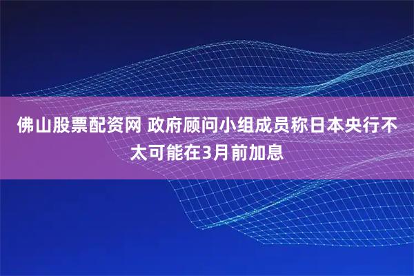 佛山股票配资网 政府顾问小组成员称日本央行不太可能在3月前加息