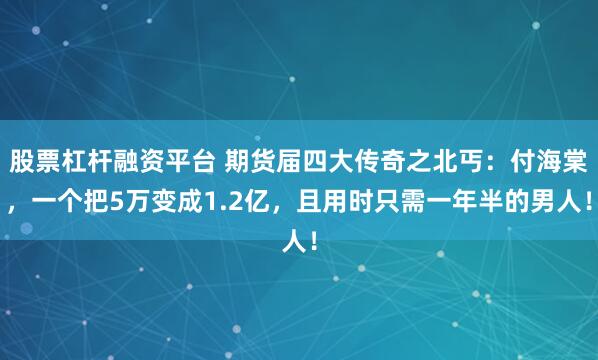 股票杠杆融资平台 期货届四大传奇之北丐：付海棠，一个把5万变成1.2亿，且用时只需一年半的男人！