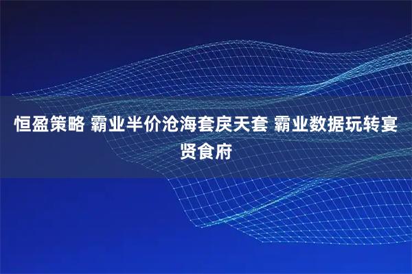 恒盈策略 霸业半价沧海套戾天套 霸业数据玩转宴贤食府