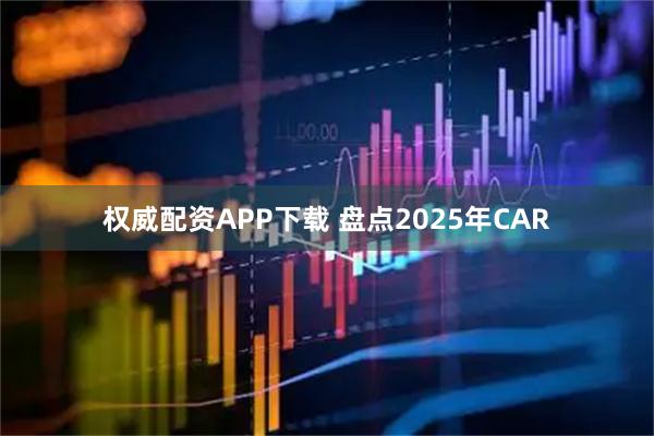 权威配资APP下载 盘点2025年CAR