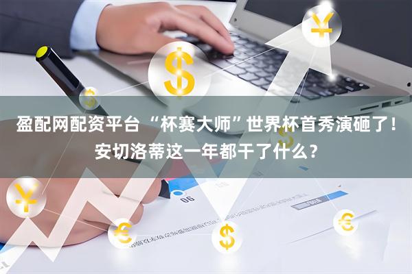 盈配网配资平台 “杯赛大师”世界杯首秀演砸了！安切洛蒂这一年都干了什么？